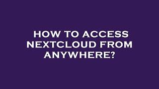 How to access nextcloud from anywhere?