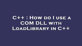 C++ : How do I use a COM DLL with LoadLibrary in C++