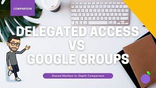 Shared Mailboxes: Google Groups Vs Delegated Access