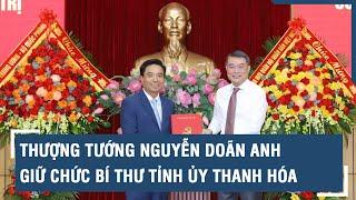 Thượng tướng Nguyễn Doãn Anh giữ chức Bí thư Tỉnh ủy Thanh Hóa