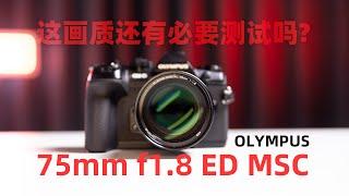 Olympus M.ZUIKO 75mm f1.8 Review 奥林巴斯 镜头测评 这画质还有必要测试吗?