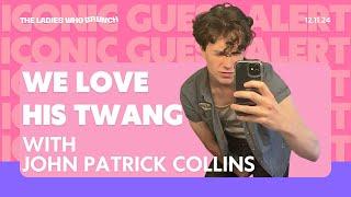 The Ladies Who Brunch | We Love His Twang (w/ John Patrick Collins) - December 11, 2024