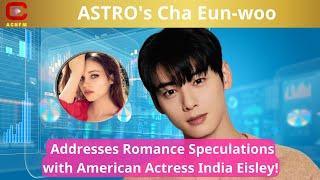 ASTRO's Cha Eun-woo Addresses Romance Speculations with American Actress India Eisley! - ACNFM News