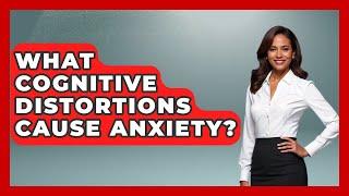 What Cognitive Distortions Cause Anxiety? - Cognitive Therapy Hub