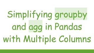 Simplifying groupby and agg in Pandas with Multiple Columns