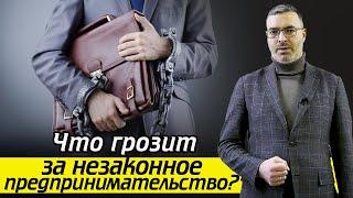 Наказание за незаконное предпринимательство / Чем грозит незаконный бизнес?