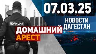 Два месяца под домашним арестом. Новости Дагестана за 07.03.2025 год