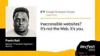 DevFest SA 2022: Frantz Kati, Inaccessible websites? It's not the Web. It's you.