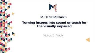 Talk: "Turning images into sound or touch for the visually impaired" by Dr. Michael J. Proulx
