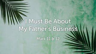 I Must Be About My Father's Business (Mark 11 & 12)