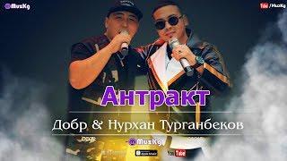 Добр & Нурхан Турганбеков - Антракт / Жаны ыр