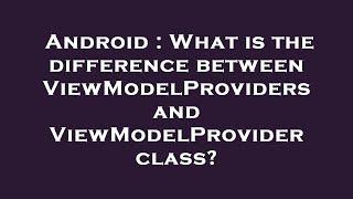 Android : What is the difference between ViewModelProviders and ViewModelProvider class?