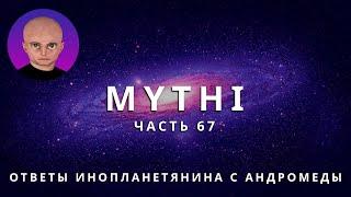 ОТВЕТЫ ПРИШЕЛЬЦА С АНДРОМЕДЫ - ЧАСТЬ 67 "ИНОПЛАНЕТЯНИН МИТИ MYTHI"