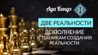 ДВЕ РЕАЛЬНОСТИ. Дополнение к техникам создания реальности. Ада Кондэ