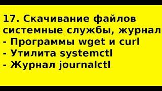 17. Скачивание файлов (wget, curl). Системные службы (systemctl). Журналирование (joutrnalctl)