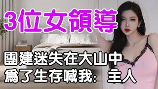 和三位女領導迷失在大山中，為了存活她們願意當奴隸，喊我主人| wayne調查 | 情感 | 情感故事 | 家庭倫理 | 婚姻 | 小説 | 故事