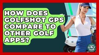 How Does GolfShot GPS Compare To Other Golf Apps? - Your Golf Gear Insider