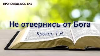 Не отвернись от Бога. Крекер Т.Я. Проповедь. МСЦ ЕХБ