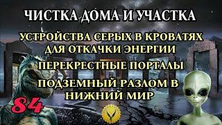 84.Чистка дома с участком. Порталы сущностей. Устройства скачивания энергий и потенциала человека.