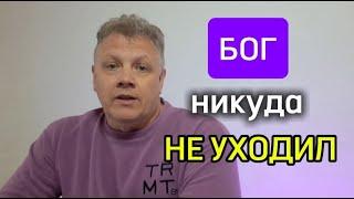 БОГ никуда НЕ УХОДИЛ