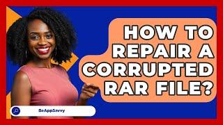 How To Repair A Corrupted RAR File? - Be App Savvy