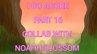 I Do Adore Part 16 (Collab with @noahh.blossom ) | OC MAP |