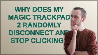 Apple: Why does my Magic Trackpad 2 randomly disconnect and stop clicking?