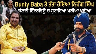 Bunty Baba ਤੇ ਤੱਤਾ ਹੋਇਆ ਨਿਹੰਗ ਸਿੰਘ ਚੱਲਦੀ ਇੰਟਰਵਿਊ ਚ ਸੁਣਾਇਆ ਖਰੀਆ ਖਰੀਆ