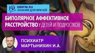 Психиатр Мартынихин И.А.: Биполярное аффективное расстройство у детей и подростков