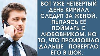 Истории из жизни. Вот уже четвёртый день Кирилл следит за женой, пытаясь поймать её с любовником, но