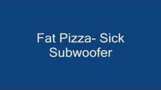 Fat Pizza- Sick Subwoofer