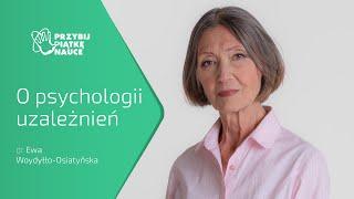 „O PSYCHOLOGII UZALEŻNIEŃ” - dr EWA WOYDYŁŁO-OSIATYŃSKA