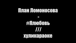 План Ломоносова - #Ялюбовь /// хуликараоке