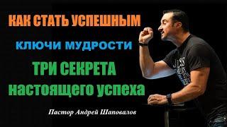 КАК СТАТЬ УСПЕШНЫМ. Ключи мудрости . "ТРИ СЕКРЕТА настоящего успеха". Пастор Андрей Шаповалов.