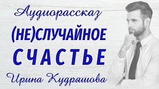 (НЕ)СЛУЧАЙНОЕ СЧАСТЬЕ. Новый аудиорассказ. Ирина Кудряшова.