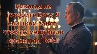 Никогда не говорите Богу: Я слишком занят, чтобы у меня было время для Тебя!