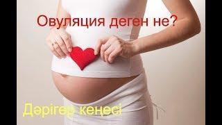 Жүктілікті жоспарлау,ОВУЛЯЦИЯ ДЕГЕН НЕ?