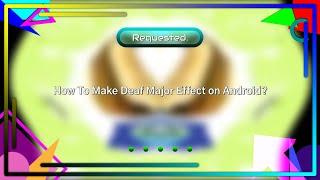 (Requested) How To Make Deaf Major Effect on Android?