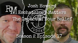 Josh Howard Eschatology Matters The Impact of Your Belief S2E17