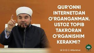 Qur’onni internetdan o’rganganman. Ustoz topib takroran o’rganishim kerakmi?