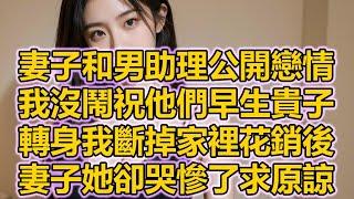 妻子和男助理公開戀情，我沒鬧祝他們早生貴子，轉身我斷掉家裡花銷後，妻子她卻哭慘了求原諒