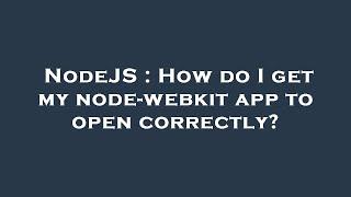 NodeJS : How do I get my node-webkit app to open correctly?