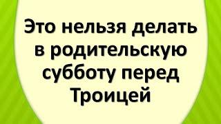 Это нельзя делать в родительскую субботу перед Троицей