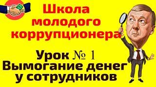 Школа молодого коррупционера.  Урок № 1 -  Вымогание денег у сотрудников