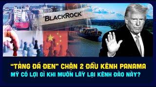 BlackRock chặn kênh đào Panama. Mỹ muốn cướp lại con kênh từ tay Trung Quốc?