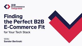 Finding the Perfect B2B E-Commerce Fit for Your Tech Stack | B2B E-Commerce Integrated E11