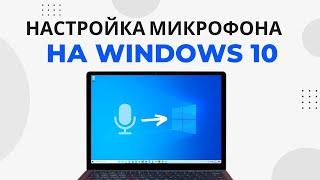 Как настроить микрофон на Windows 10 и увеличить громкость