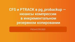 CFS и PTRACK в pg_probackup компрессия в инкрементальном резервном копировании — PGConf.СПб 2023