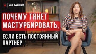 Почему тянет мастурбировать, если есть постоянный партнер / Анна Лукьянова