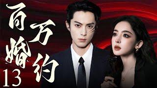 【EngSub】百万婚约13 | 霸总王鹤棣以百万重金定契约，穷姑娘娜扎摇身成为首席夫人，契约婚姻假戏真做，两人越陷越深！王鹤棣、古力娜扎